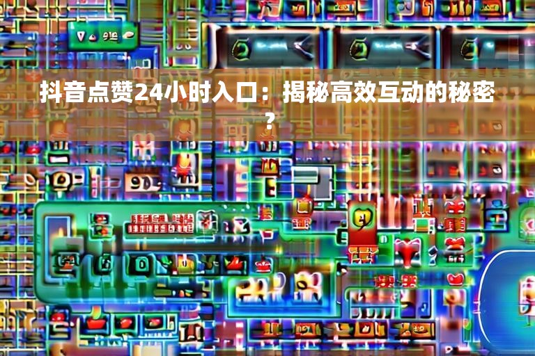 抖音点赞24小时入口：揭秘高效互动的秘密？